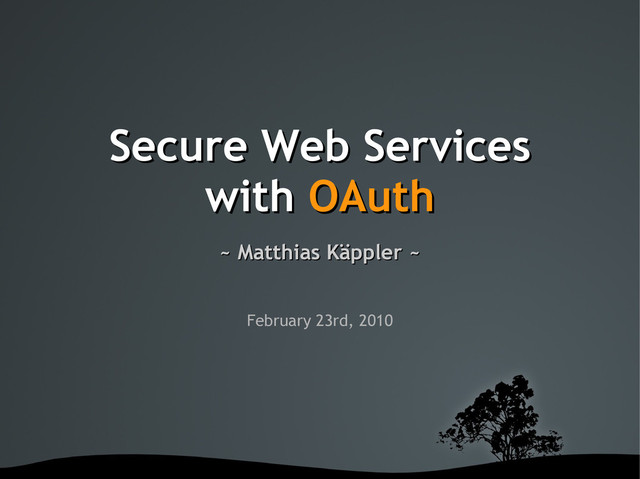 Secure Web Services
Secure Web Services
with
with OAuth
OAuth
~ Matthias Käppler ~
~ Matthias Käppler ~
February 23rd, 2010
