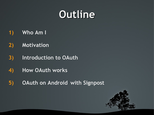 Outline
Outline
1) Who Am I
2) Motivation
3) Introduction to OAuth
4) How OAuth works
5) OAuth on Android with Signpost
