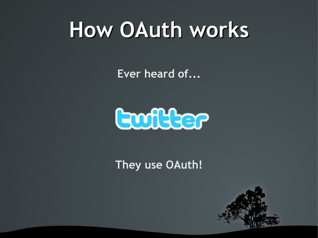 How OAuth works
How OAuth works
Ever heard of...
They use OAuth!
