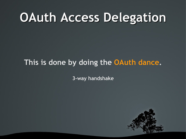 OAuth Access Delegation
OAuth Access Delegation
This is done by doing the OAuth dance.
3-way handshake
