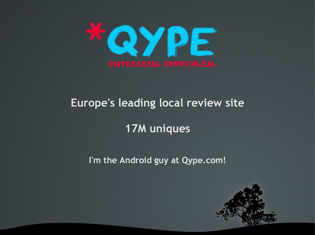 Europe's leading local review site
17M uniques
I'm the Android guy at Qype.com!
