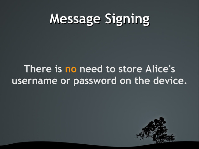 Message Signing
Message Signing
There is no need to store Alice's
username or password on the device.
