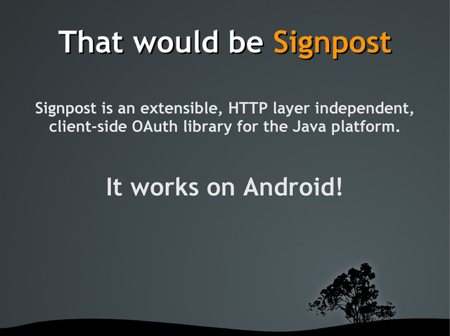 That would be
That would be Signpost
Signpost
Signpost is an extensible, HTTP layer independent,
client-side OAuth library for the Java platform.
It works on Android!

