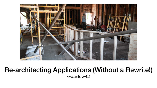 Re-architecting Applications (Without a Rewrite!)
@danlew42
