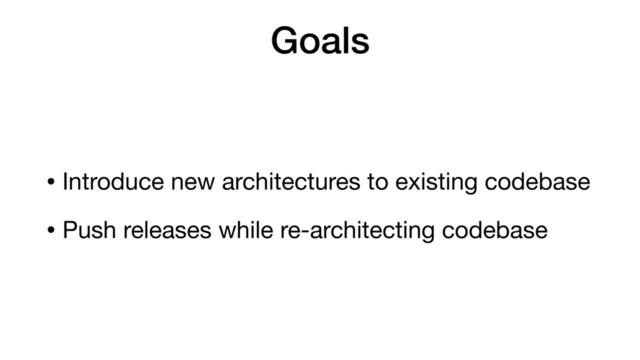 Goals
• Introduce new architectures to existing codebase

• Push releases while re-architecting codebase
