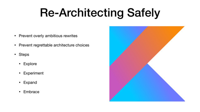 Re-Architecting Safely
• Prevent overly ambitious rewrites

• Prevent regrettable architecture choices

• Steps

• Explore

• Experiment

• Expand

• Embrace

