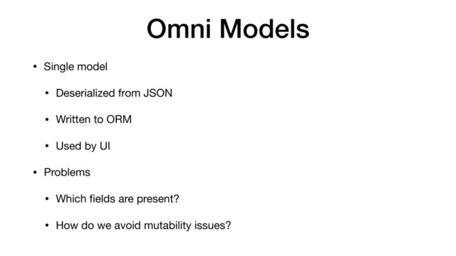 Omni Models
• Single model

• Deserialized from JSON

• Written to ORM

• Used by UI

• Problems

• Which ﬁelds are present?

• How do we avoid mutability issues?
