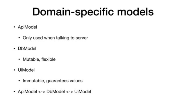 Domain-speciﬁc models
• ApiModel

• Only used when talking to server

• DbModel

• Mutable, ﬂexible

• UiModel

• Immutable, guarantees values

• ApiModel <-> DbModel <-> UiModel
