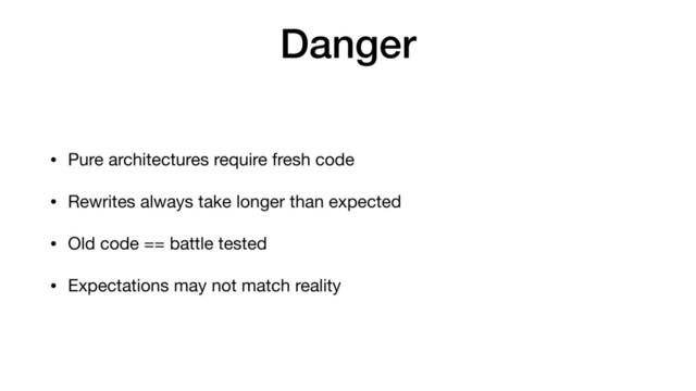 Danger
• Pure architectures require fresh code

• Rewrites always take longer than expected

• Old code == battle tested

• Expectations may not match reality
