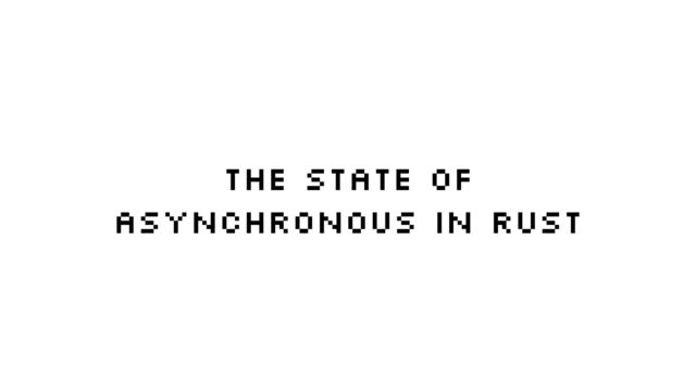 The State of


Asynchronous in Rust
