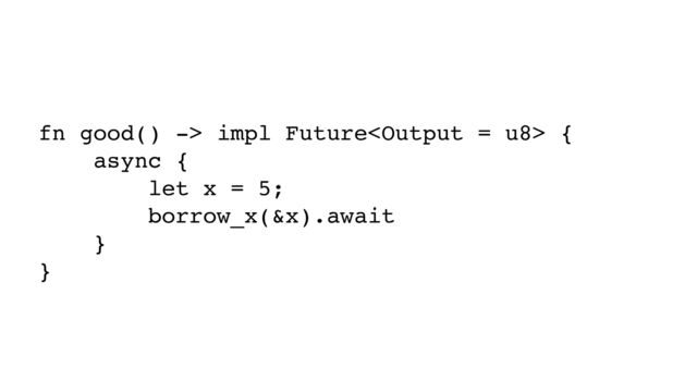 fn good() -> impl Future {
async {
let x = 5;
borrow_x(&x).await
}
}
