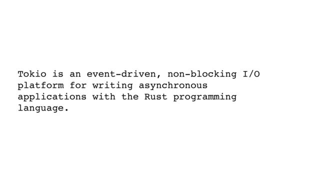 Tokio is an event-driven, non-blocking I/O
platform for writing asynchronous
applications with the Rust programming
language.
