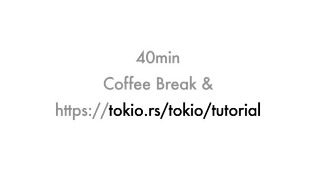 https://tokio.rs/tokio/tutorial
40min
Coffee Break &
