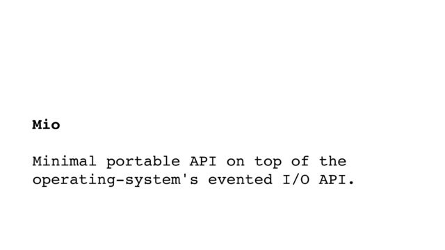 Mio 
 
Minimal portable API on top of the
operating-system's evented I/O API.
