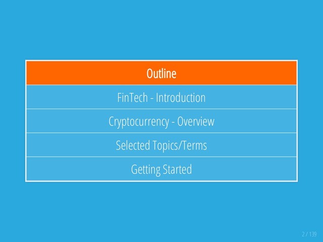 Outline
FinTech - Introduction
Cryptocurrency - Overview
Selected Topics/Terms
Getting Started
2 / 139
