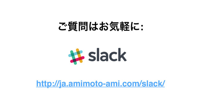 http://ja.amimoto-ami.com/slack/
࣭͝໰͸͓ؾܰʹ:
