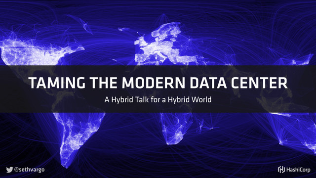 TAMING THE MODERN DATA CENTER
A Hybrid Talk for a Hybrid World
@sethvargo

