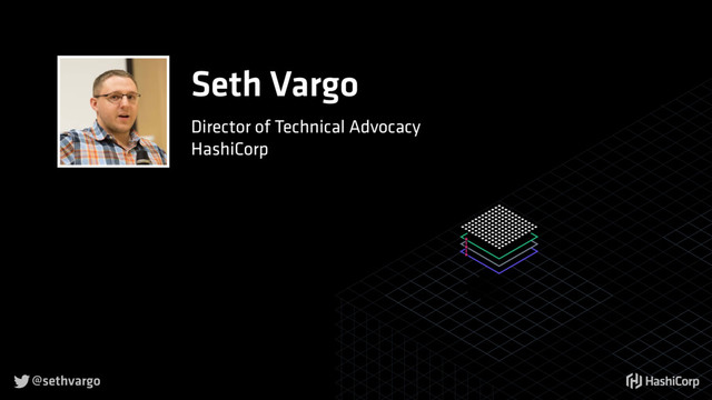 @sethvargo

Seth Vargo
Director of Technical Advocacy
HashiCorp

