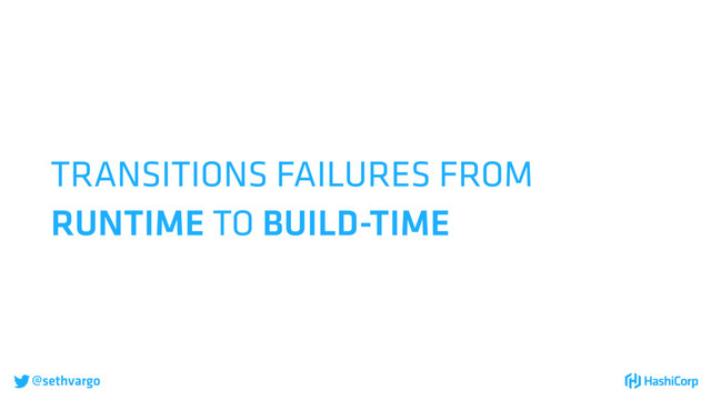 @sethvargo
TRANSITIONS FAILURES FROM
RUNTIME TO BUILD-TIME
