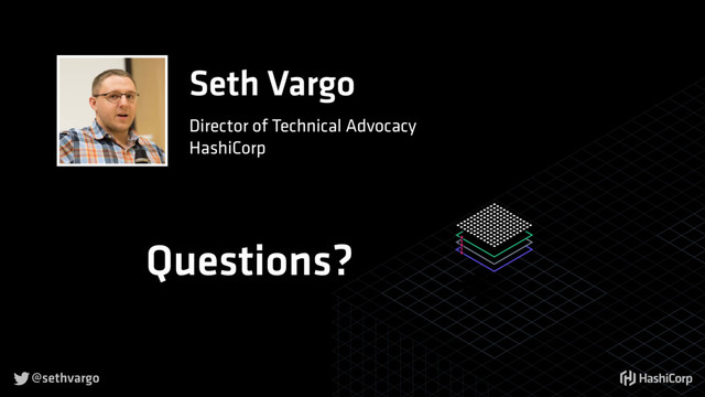 @sethvargo

Seth Vargo
Director of Technical Advocacy
HashiCorp
Questions?
