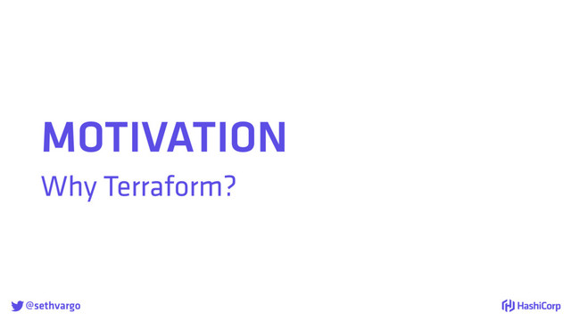 @sethvargo
MOTIVATION
Why Terraform?
