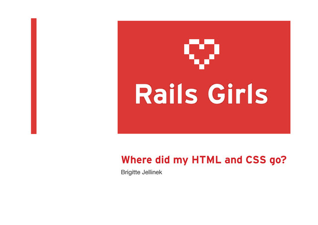 Where did my HTML and CSS go?
Brigitte Jellinek
Railsgirls Munich Nov 30th 2013
