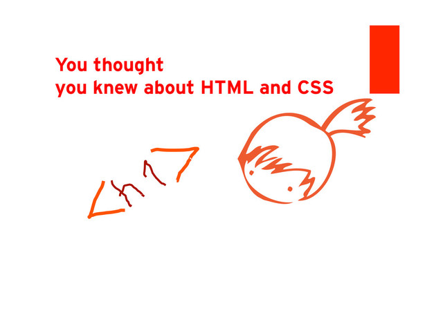 You thought
you knew about HTML and CSS
