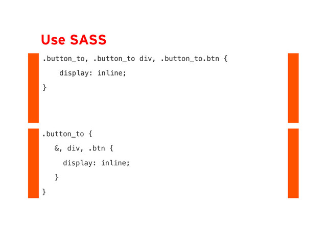 Use SASS
.button_to, .button_to div, .button_to .btn {
display: inline;
}
.button_to {
&, div, .btn {
display: inline;
}
}
