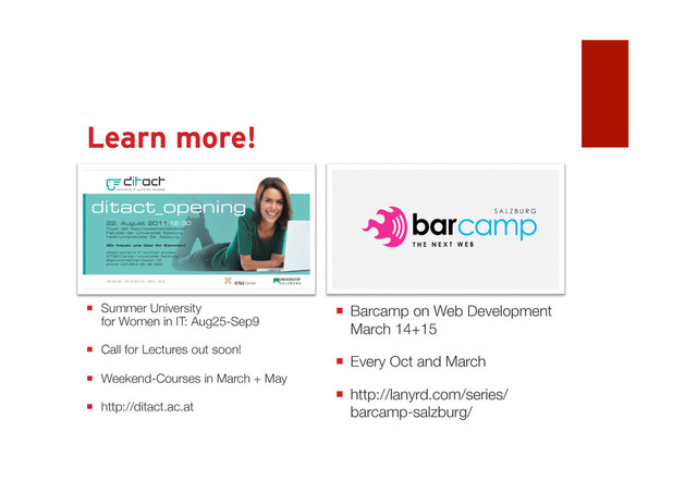 Learn more! Come to Salzburg
 Barcamp on Web
Development March 14+15
2014
 Every Oct and March
 http://lanyrd.com/series/barca
mp-salzburg/
 Summer University
for Women in IT: Aug25-Sep9 2014
 Call for Lectures out soon!
 Weekend-Courses in March + May
 http://ditact.ac.at
