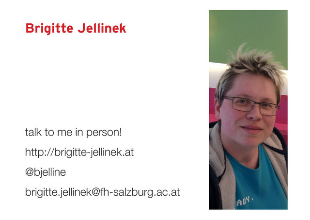 Brigitte Jellinek
http://brigitte-jellinek.at
@bjelline
brigitte.jellinek@fh-salzburg.ac.at
