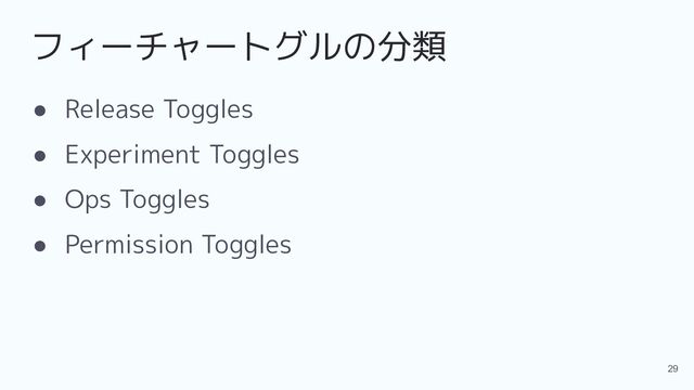 フィーチャートグルの分類
● Release Toggles
● Experiment Toggles
● Ops Toggles
● Permission Toggles
29
