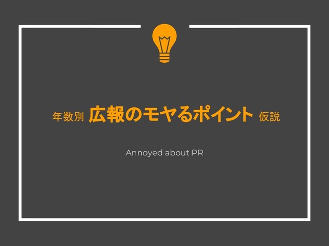 年数別 広報のモヤるポイント 仮説
Annoyed about PR
