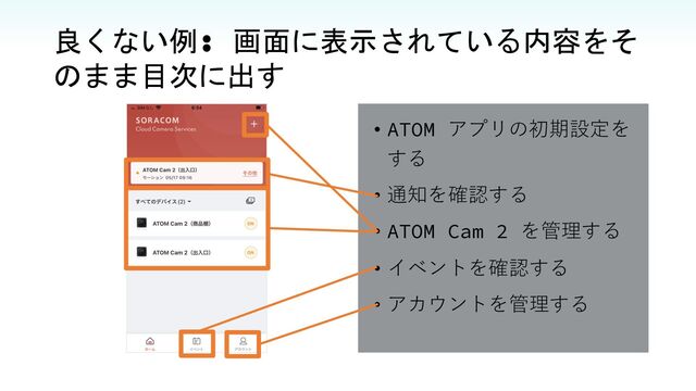 • ATOM アプリの初期設定を
する
• 通知を確認する
• ATOM Cam 2 を管理する
• イベントを確認する
• アカウントを管理する
良くない例: 画面に表示されている内容をそ
のまま目次に出す
