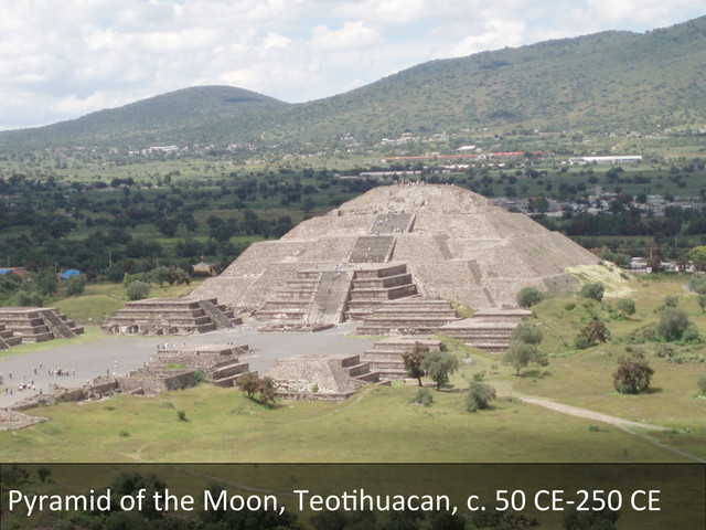 Pyramid	  of	  the	  Moon,	  TeoDhuacan,	  c.	  50	  CE-­‐250	  CE	  
