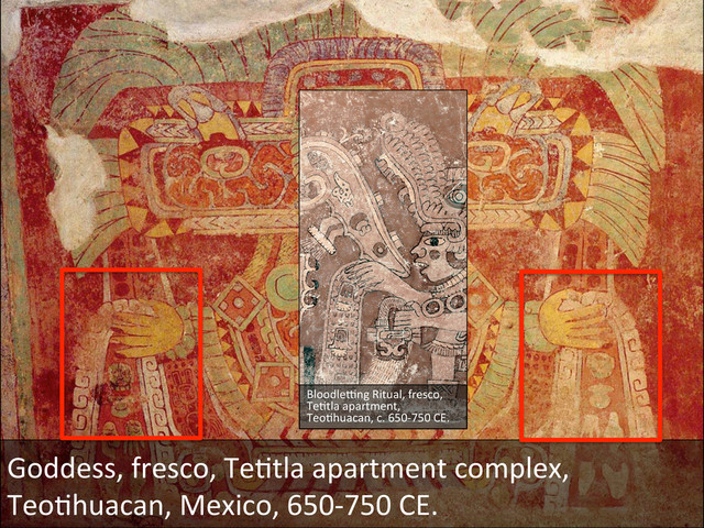 Goddess,	  fresco,	  TeDtla	  apartment	  complex,	  
TeoDhuacan,	  Mexico,	  650-­‐750	  CE.	  
Bloodlejng	  Ritual,	  fresco,	  
TeDtla	  apartment,	  
TeoDhuacan,	  c.	  650-­‐750	  CE.	  
