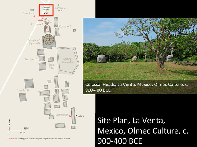 Site	  Plan,	  La	  Venta,	  
Mexico,	  Olmec	  Culture,	  c.	  
900-­‐400	  BCE	  
Colossal	  Heads,	  La	  Venta,	  Mexico,	  Olmec	  Culture,	  c.	  
900-­‐400	  BCE.	  
