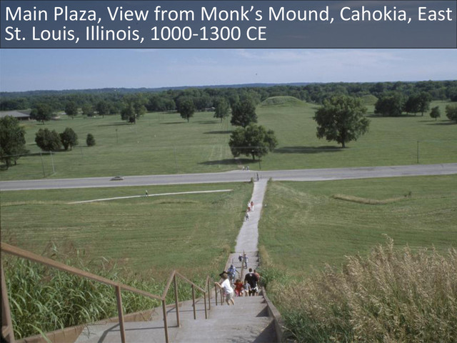 Main	  Plaza,	  View	  from	  Monk’s	  Mound,	  Cahokia,	  East	  
St.	  Louis,	  Illinois,	  1000-­‐1300	  CE	  
