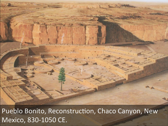 Pueblo	  Bonito,	  ReconstrucDon,	  Chaco	  Canyon,	  New	  
Mexico,	  830-­‐1050	  CE.	  

