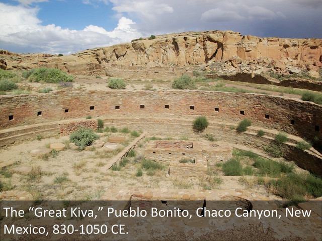 The	  “Great	  Kiva,”	  Pueblo	  Bonito,	  Chaco	  Canyon,	  New	  
Mexico,	  830-­‐1050	  CE.	  
