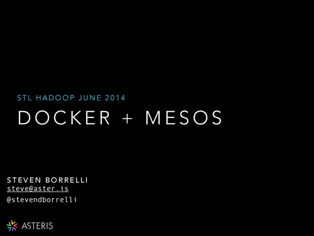 D O C K E R + M E S O S
S T L H A D O O P J U N E 2 0 1 4
S T E V E N B O R R E L L I
@stevendborrelli
steve@aster.is
