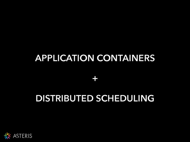 APPLICATION CONTAINERS
+
DISTRIBUTED SCHEDULING
