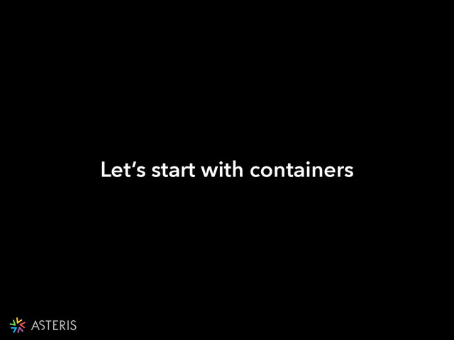 Let’s start with containers
