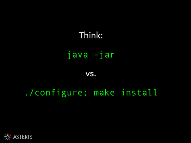 Think:
java -jar
vs.
./configure; make install
!
