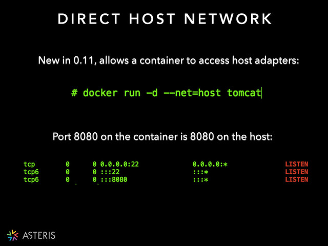 New in 0.11, allows a container to access host adapters:
D I R E C T H O S T N E T W O R K
Port 8080 on the container is 8080 on the host:
