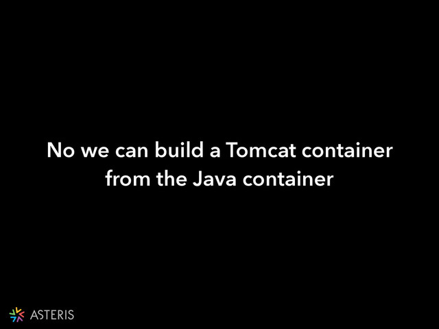 No we can build a Tomcat container
from the Java container
