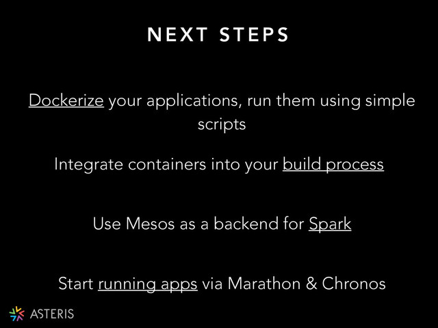 N E X T S T E P S
Dockerize your applications, run them using simple
scripts
Use Mesos as a backend for Spark
Start running apps via Marathon & Chronos
Integrate containers into your build process
