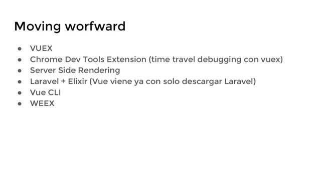 Moving worfward
● VUEX
● Chrome Dev Tools Extension (time travel debugging con vuex)
● Server Side Rendering
● Laravel + Elixir (Vue viene ya con solo descargar Laravel)
● Vue CLI
● WEEX

