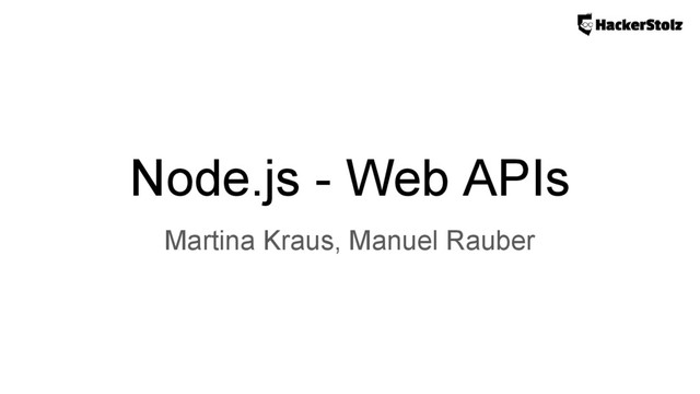 Node.js - Web APIs
Martina Kraus, Manuel Rauber
