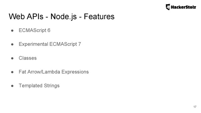 Web APIs - Node.js - Features
● ECMAScript 6
● Experimental ECMAScript 7
● Classes
● Fat Arrow/Lambda Expressions
● Templated Strings
17
