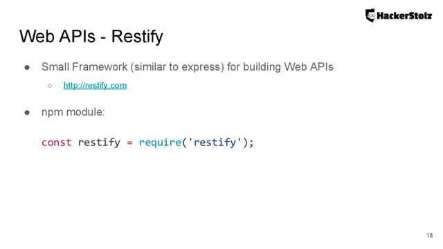 Web APIs - Restify
● Small Framework (similar to express) for building Web APIs
○ http://restify.com
● npm module:
const restify = require('restify');
18
